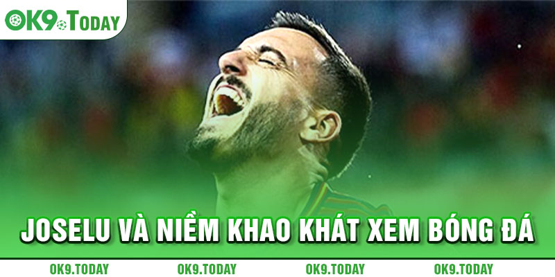 Joselu và niềm khao khát xem bóng đá