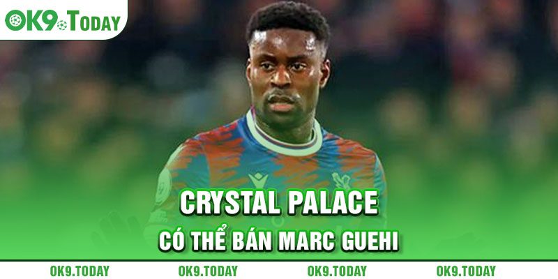 Crystal Palace có thể bán Marc Guehi